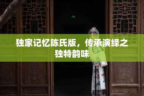 独家记忆陈氏版，传承演绎之独特韵味