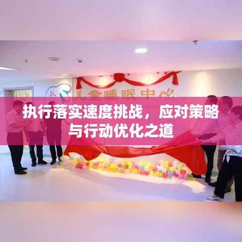 执行落实速度挑战,应对策略与行动优化之道