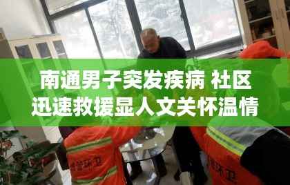 南通男子突发疾病 社区迅速救援显人文关怀温情