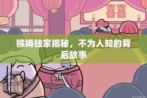 猴姆独家揭秘，不为人知的背后故事