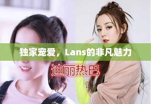 独家宠爱,Lans的非凡魅力