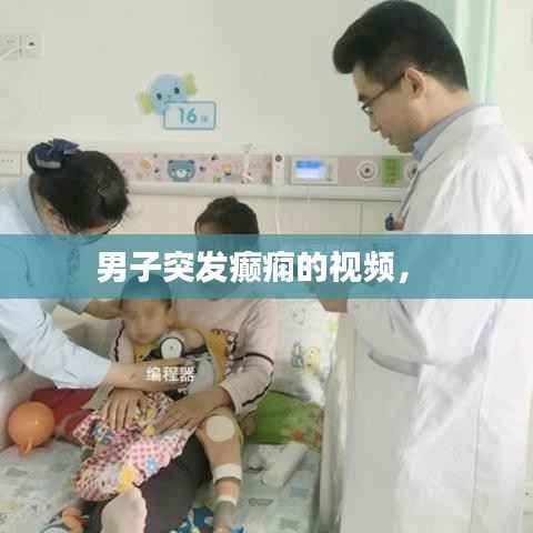 男子突发癫痫的视频， 