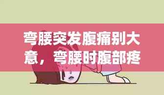 弯腰突发腹痛别大意,弯腰时腹部疼怎么回事