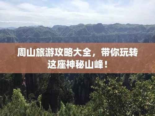 周山旅游攻略大全，带你玩转这座神秘山峰！