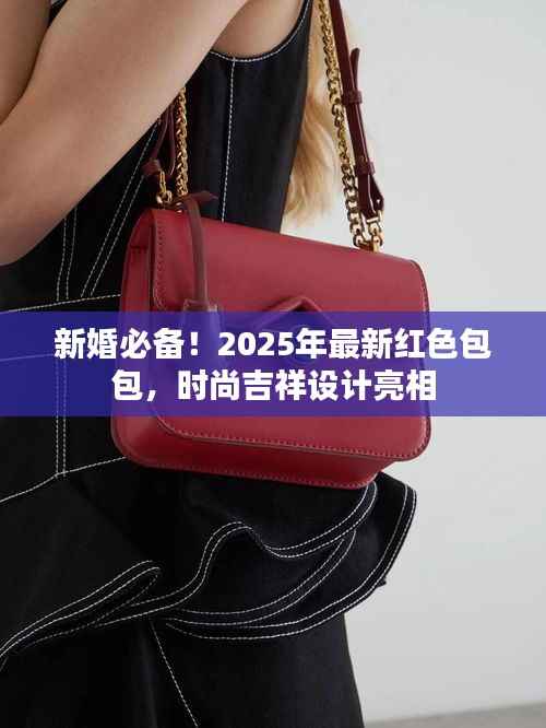 新婚必备!2025年最新红色包包,时尚吉祥设计亮相