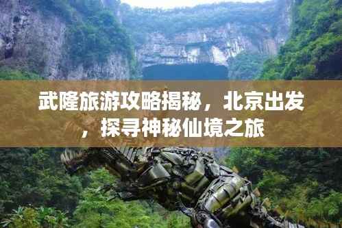 武隆旅游攻略揭秘,北京出发,探寻神秘仙境之旅