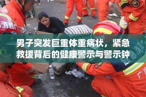 男子突发巨重体重病状，紧急救援背后的健康警示与警示钟敲响
