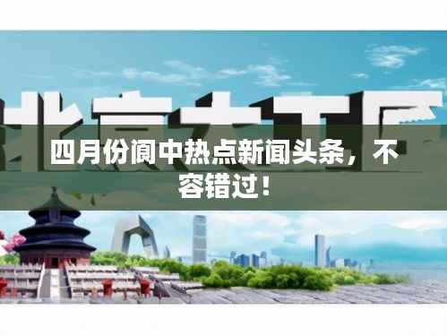 四月份阆中热点新闻头条,不容错过!