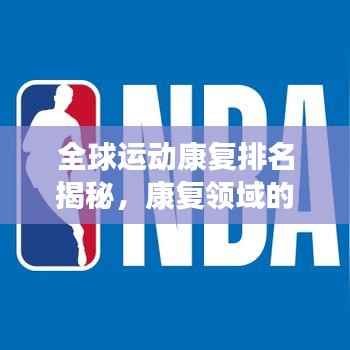 全球运动康复排名揭秘,康复领域的蓬勃发展状况分析
