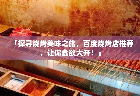 「探寻烧烤美味之旅，百度烧烤店推荐，让你食欲大开！」