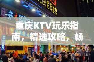 重庆KTV玩乐指南，精选攻略，畅享欢唱时光！