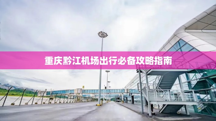 重庆黔江机场出行必备攻略指南