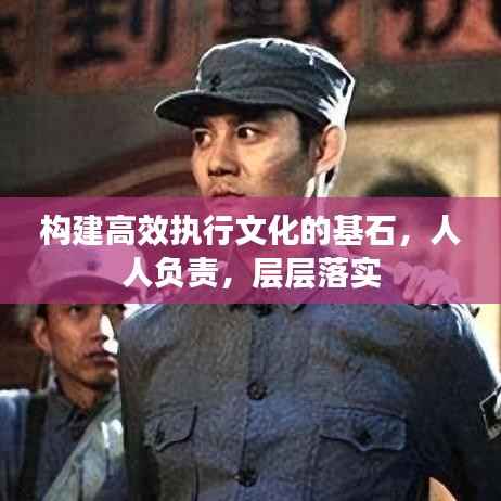 构建高效执行文化的基石,人人负责,层层落实