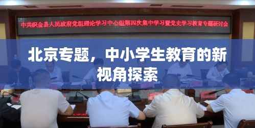 北京专题，中小学生教育的新视角探索
