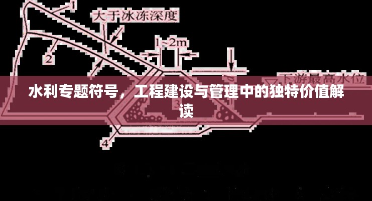 水利专题符号,工程建设与管理中的独特价值解读