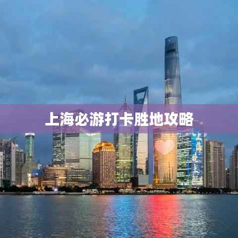 上海必游打卡胜地攻略