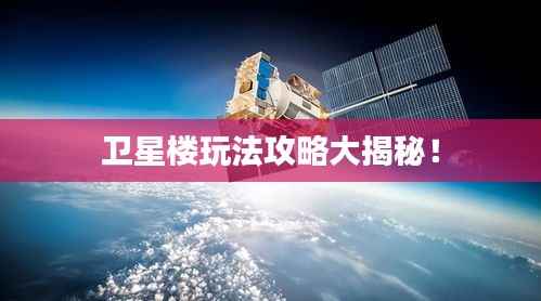 卫星楼玩法攻略大揭秘!