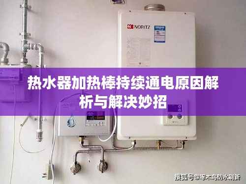 热水器加热棒持续通电原因解析与解决妙招
