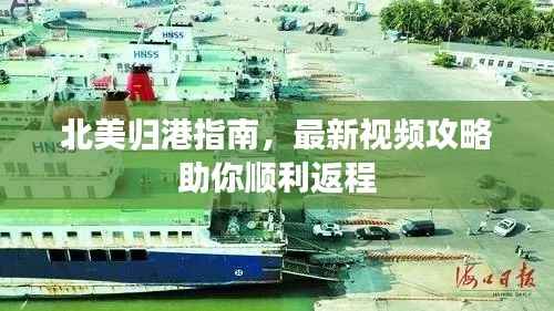 北美归港指南,最新视频攻略助你顺利返程