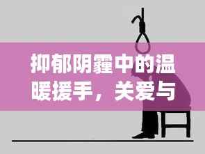抑郁阴霾中的温暖援手,关爱与希望的力量