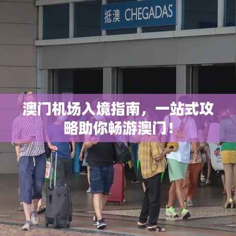 澳门机场入境指南,一站式攻略助你畅游澳门!