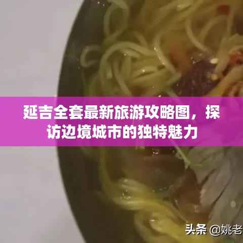 延吉全套最新旅游攻略图,探访边境城市的独特魅力
