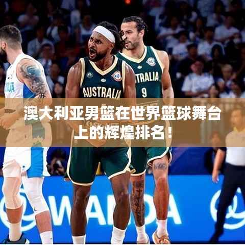 澳大利亚男篮在世界篮球舞台上的辉煌排名!