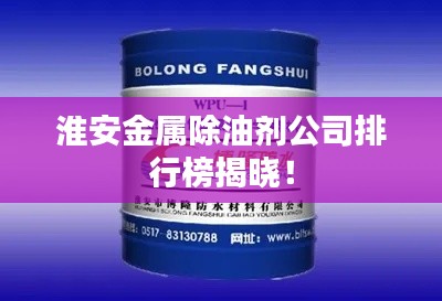 淮安金属除油剂公司排行榜揭晓！