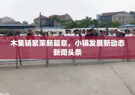 木集镇繁荣新篇章,小镇发展新动态新闻头条
