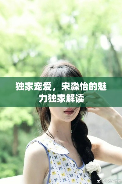 独家宠爱，宋淼怡的魅力独家解读