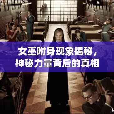 女巫附身现象揭秘,神秘力量背后的真相探索
