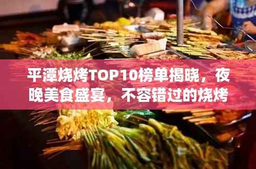 平潭烧烤TOP10榜单揭晓,夜晚美食盛宴,不容错过的烧烤盛宴