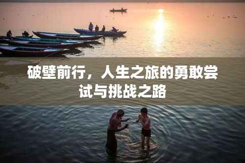 破壁前行,人生之旅的勇敢尝试与挑战之路