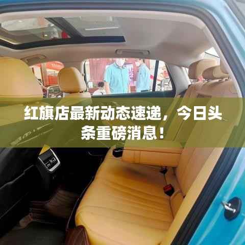 红旗店最新动态速递,今日头条重磅消息!