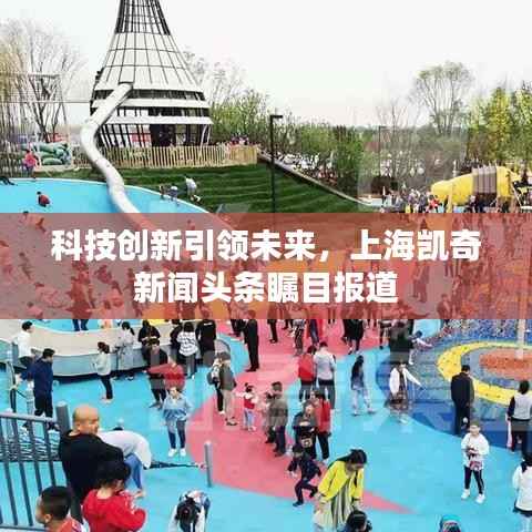 科技创新引领未来,上海凯奇新闻头条瞩目报道